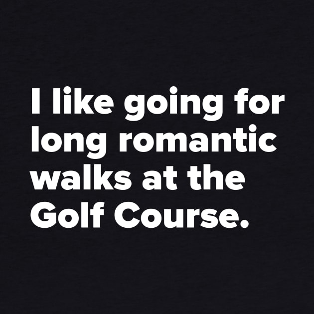 I like going for long romantic walks at the Golf Course by MessageOnApparel